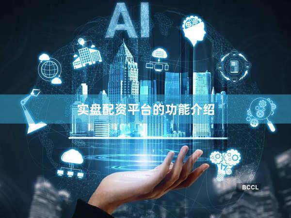 实盘配资平台的功能介绍