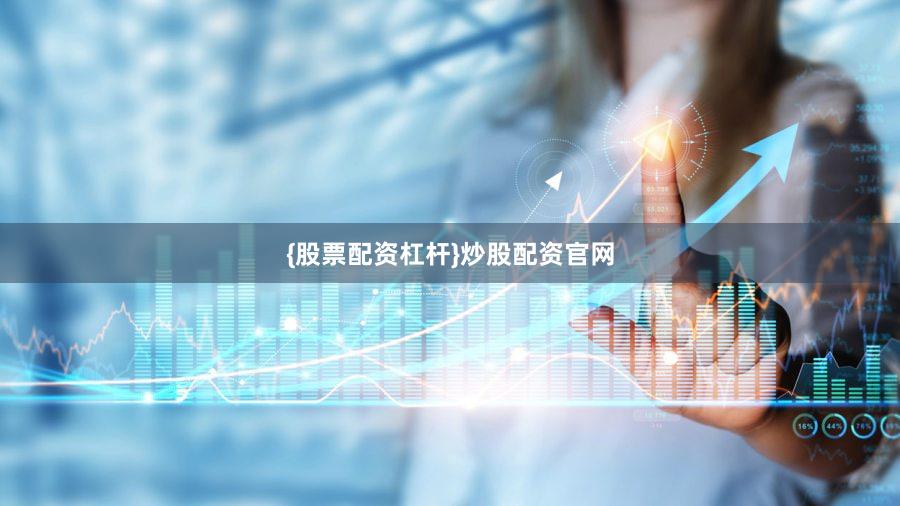 {股票配资杠杆}炒股配资官网