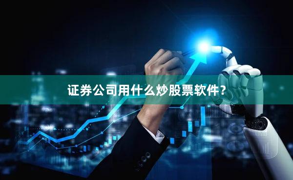 证券公司用什么炒股票软件？