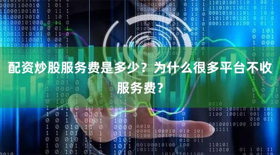 配资炒股服务费是多少？为什么很多平台不收服务费？