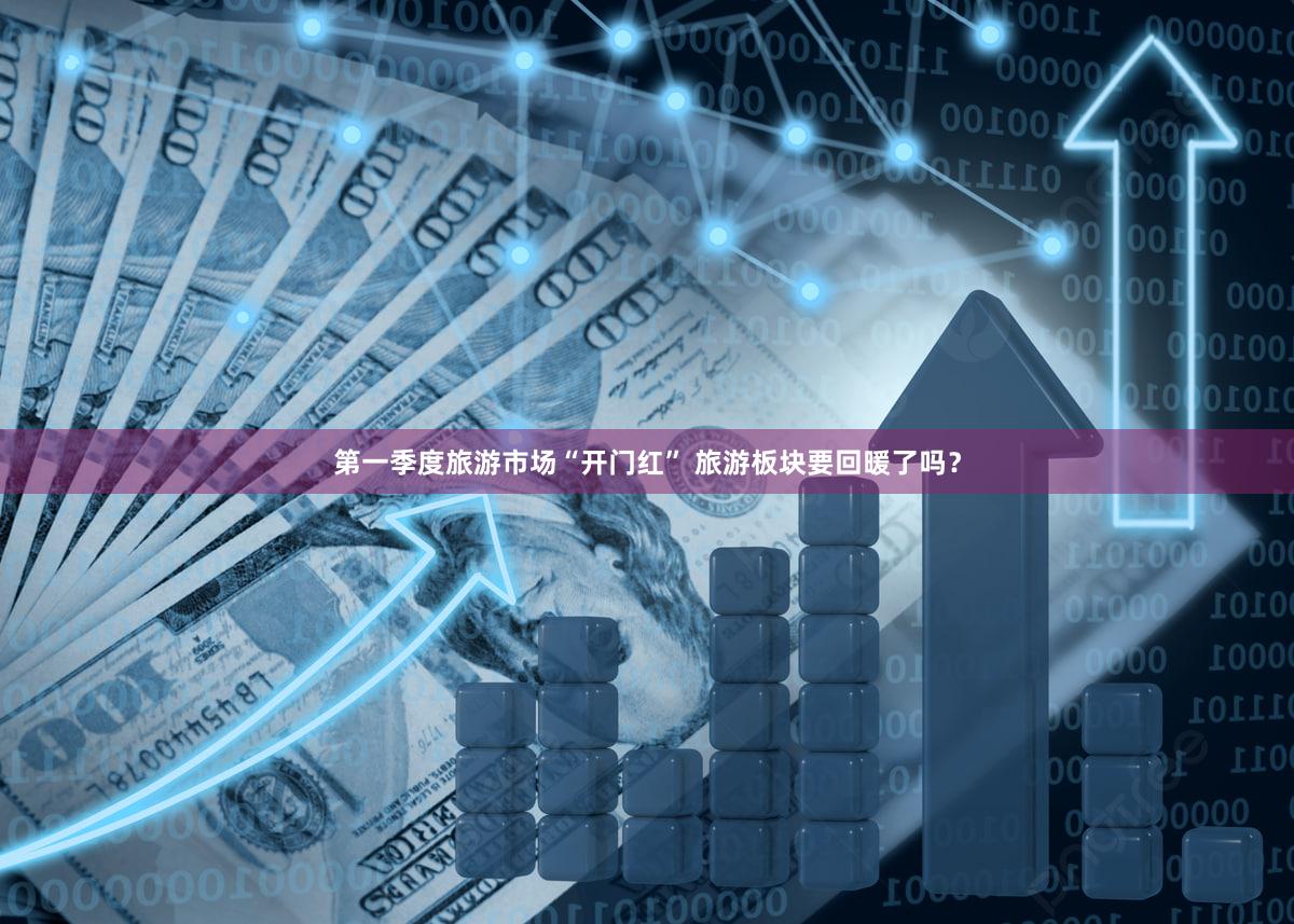 第一季度旅游市场“开门红” 旅游板块要回暖了吗？