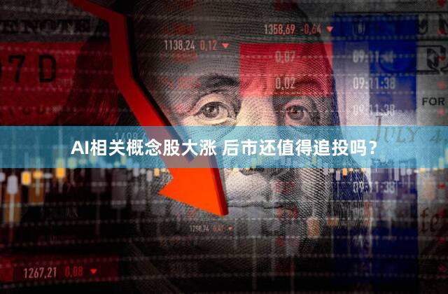 AI相关概念股大涨 后市还值得追投吗？