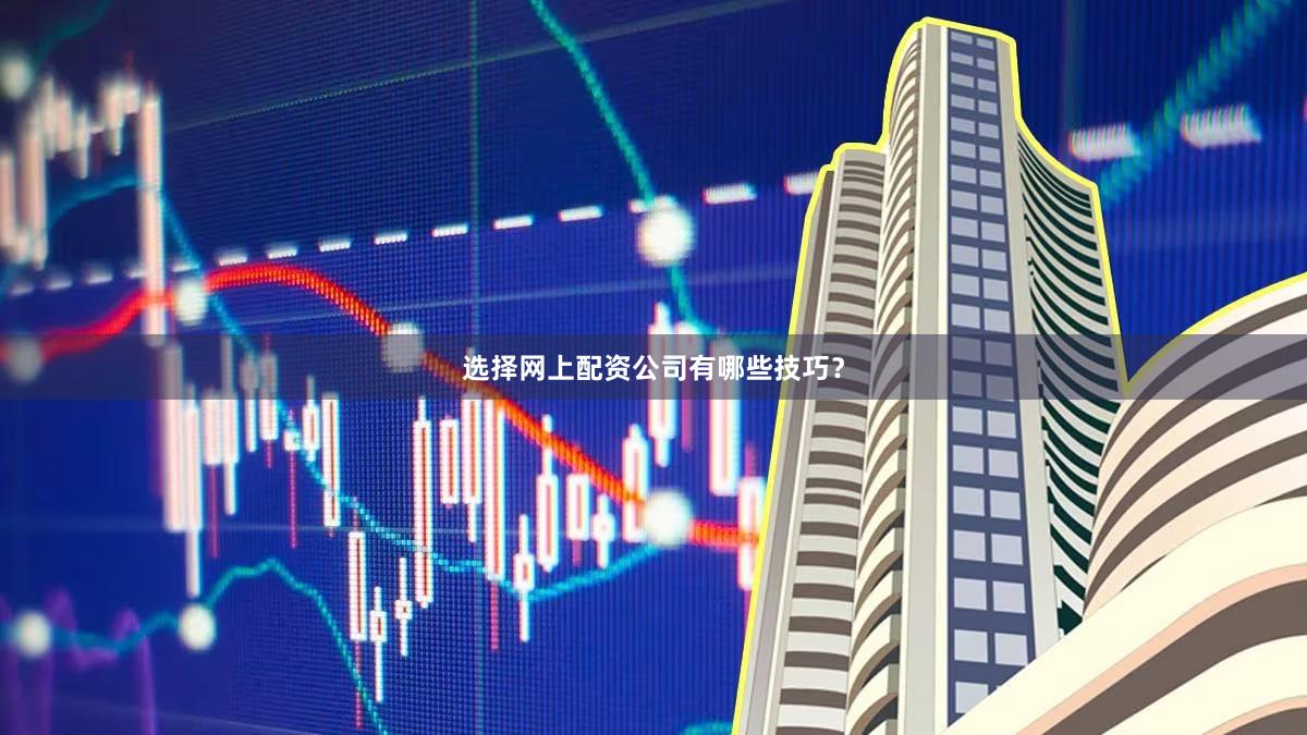 选择网上配资公司有哪些技巧？
