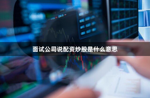 面试公司说配资炒股是什么意思