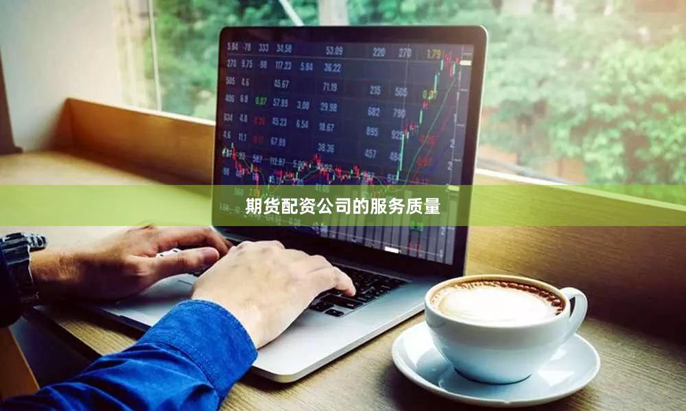 期货配资公司的服务质量