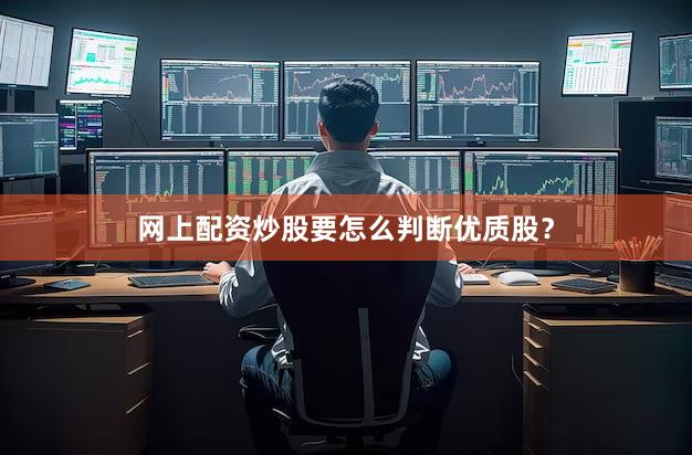 网上配资炒股要怎么判断优质股？