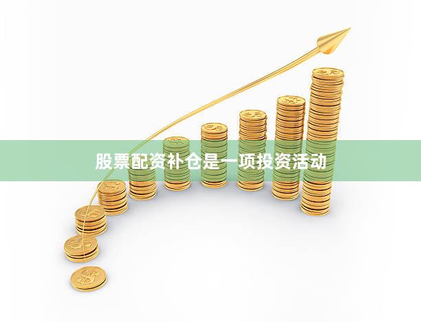 股票配资补仓是一项投资活动