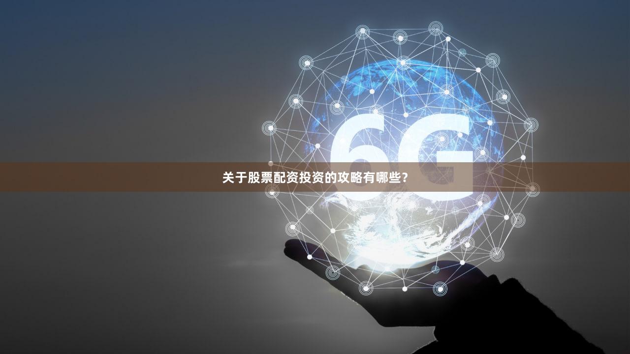 关于股票配资投资的攻略有哪些？
