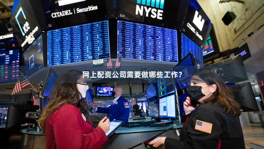 网上配资公司需要做哪些工作？