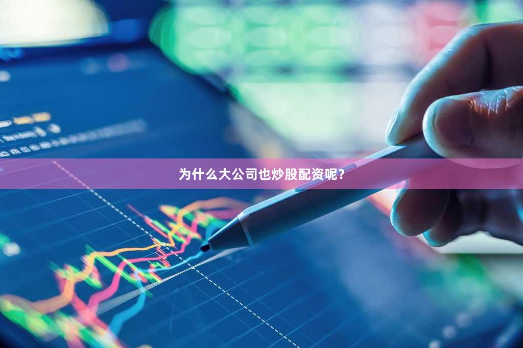 为什么大公司也炒股配资呢？