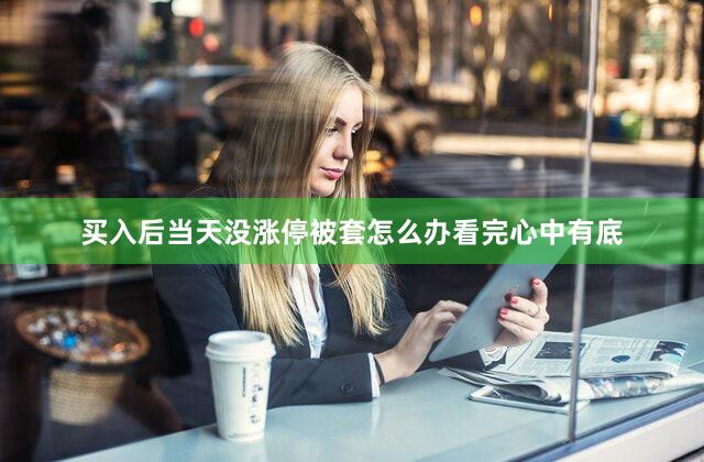 买入后当天没涨停被套怎么办看完心中有底