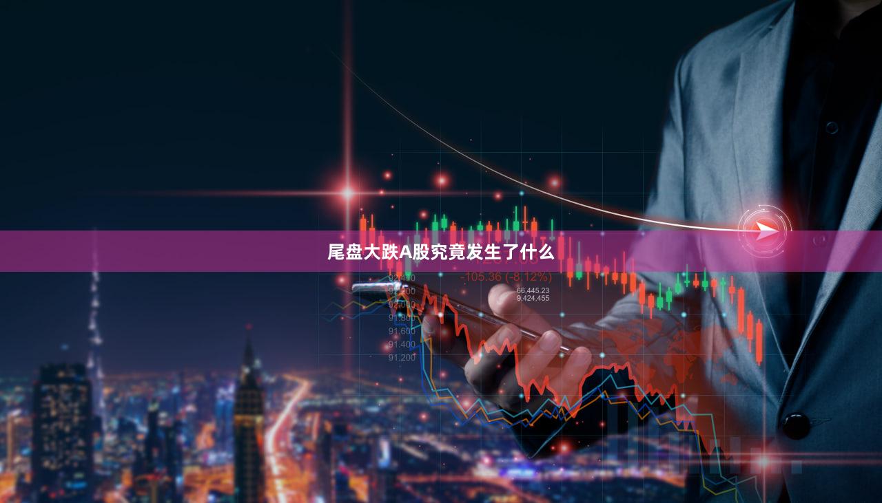 尾盘大跌A股究竟发生了什么