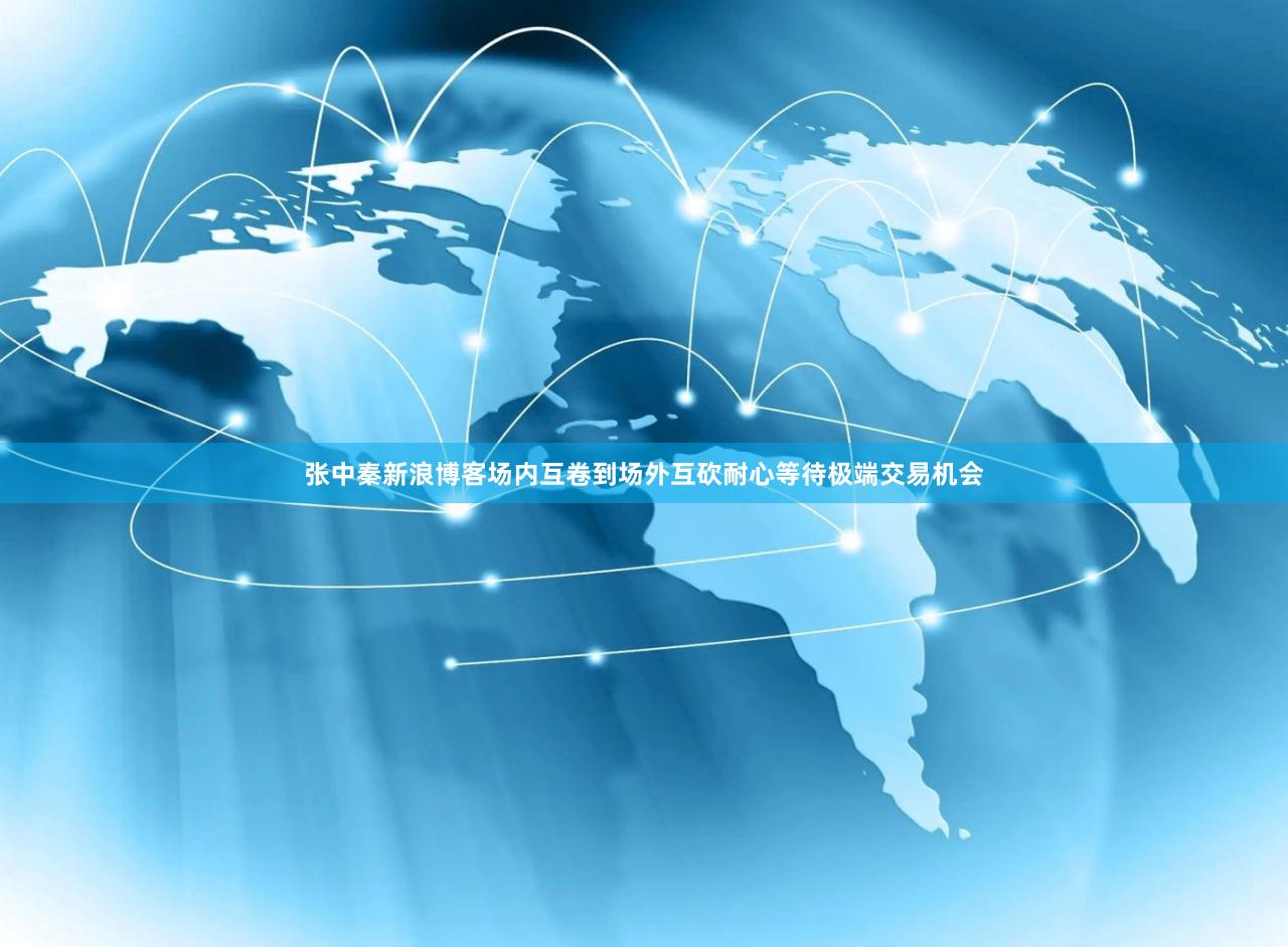 张中秦新浪博客场内互卷到场外互砍耐心等待极端交易机会