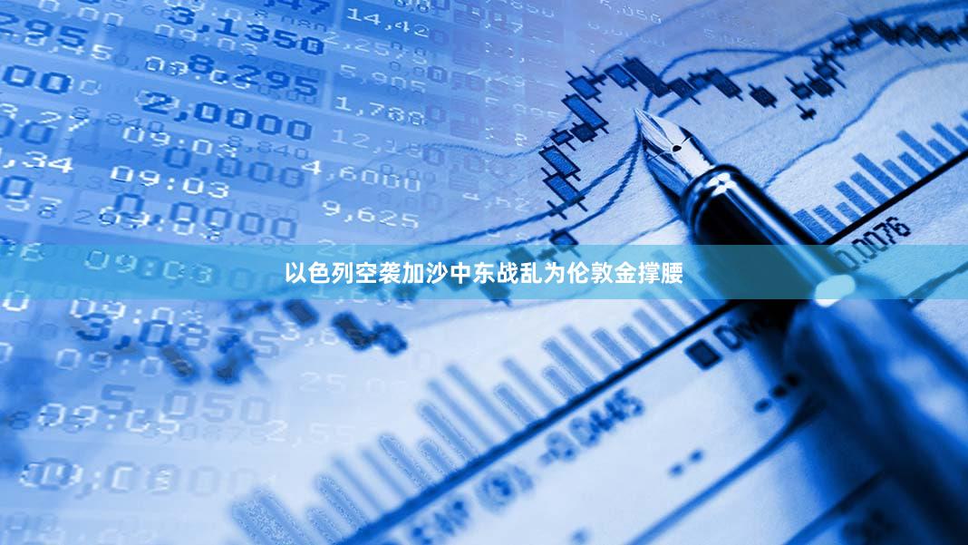 以色列空袭加沙中东战乱为伦敦金撑腰