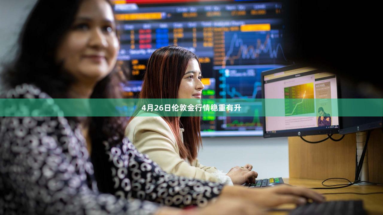 4月26日伦敦金行情稳重有升
