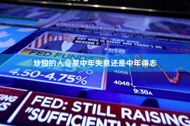 炒股的人会是中年失意还是中年得志