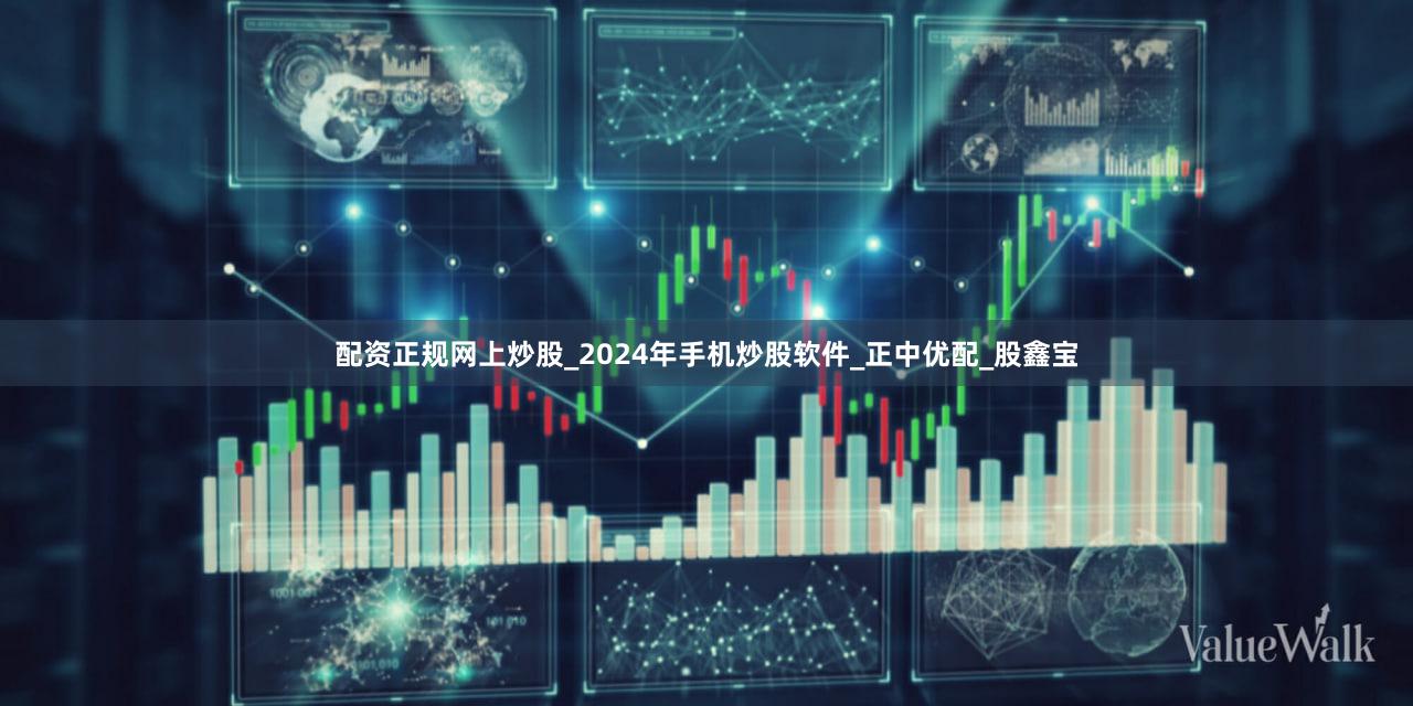 配资正规网上炒股_2024年手机炒股软件_正中优配_股鑫宝