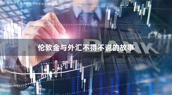 伦敦金与外汇不得不说的故事