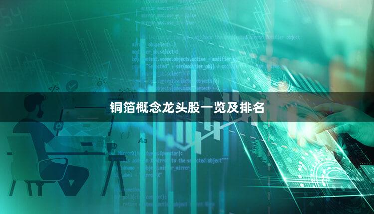 铜箔概念龙头股一览及排名