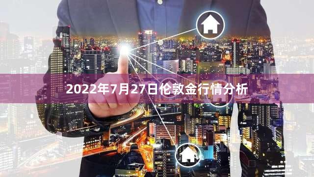 2022年7月27日伦敦金行情分析