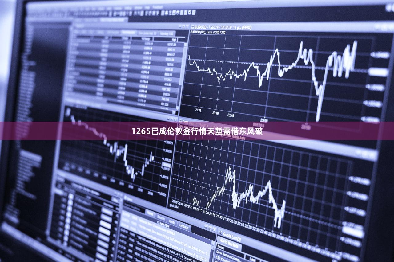 1265已成伦敦金行情天堑需借东风破