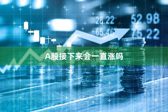 A股接下来会一直涨吗
