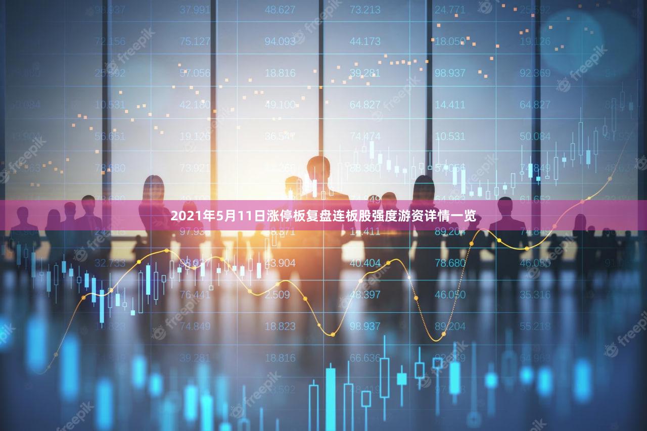 2021年5月11日涨停板复盘连板股强度游资详情一览