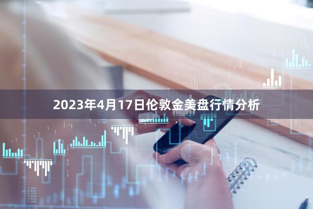 2023年4月17日伦敦金美盘行情分析