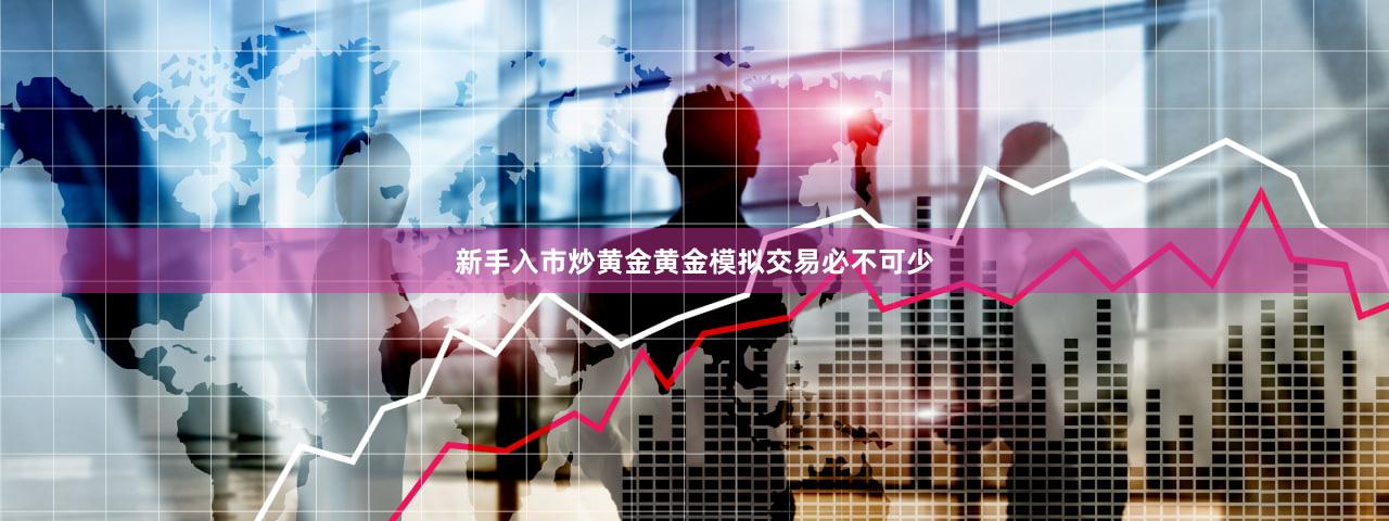 新手入市炒黄金黄金模拟交易必不可少