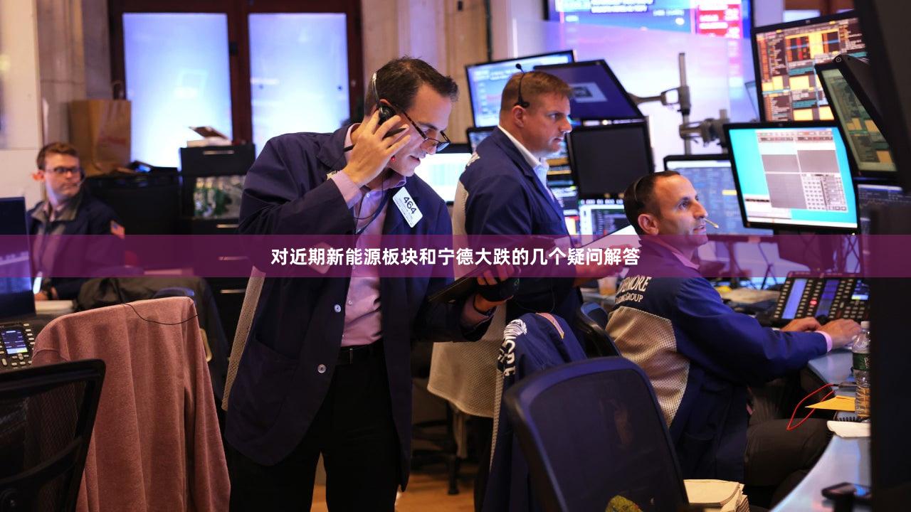 对近期新能源板块和宁德大跌的几个疑问解答