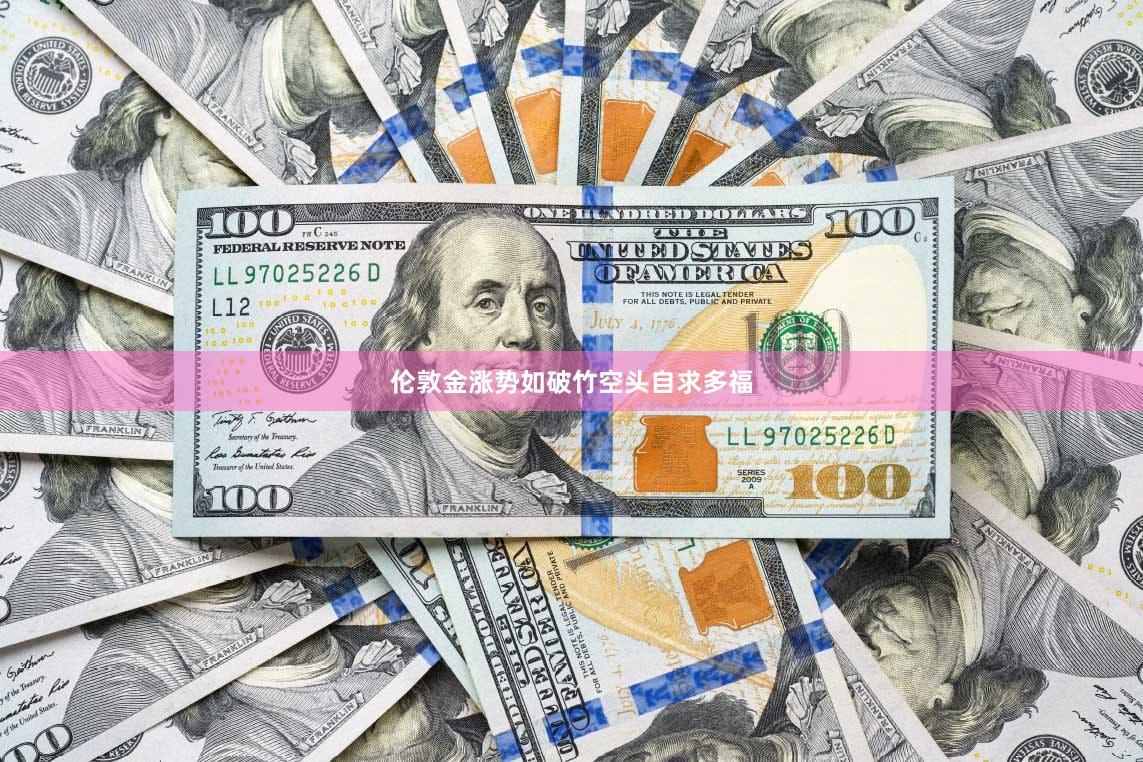 伦敦金涨势如破竹空头自求多福