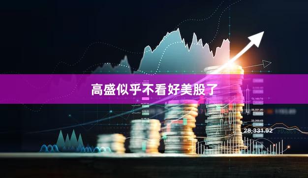 高盛似乎不看好美股了
