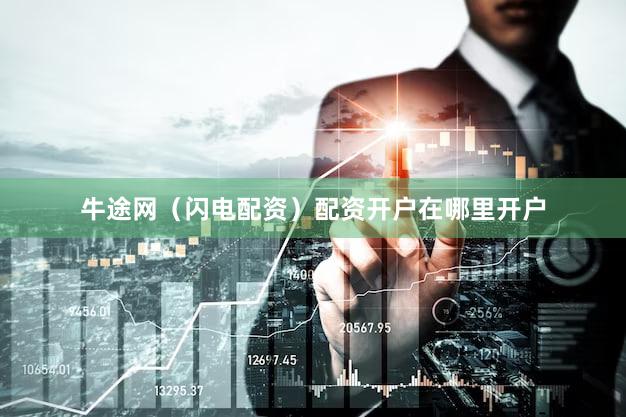 牛途网（闪电配资）配资开户在哪里开户