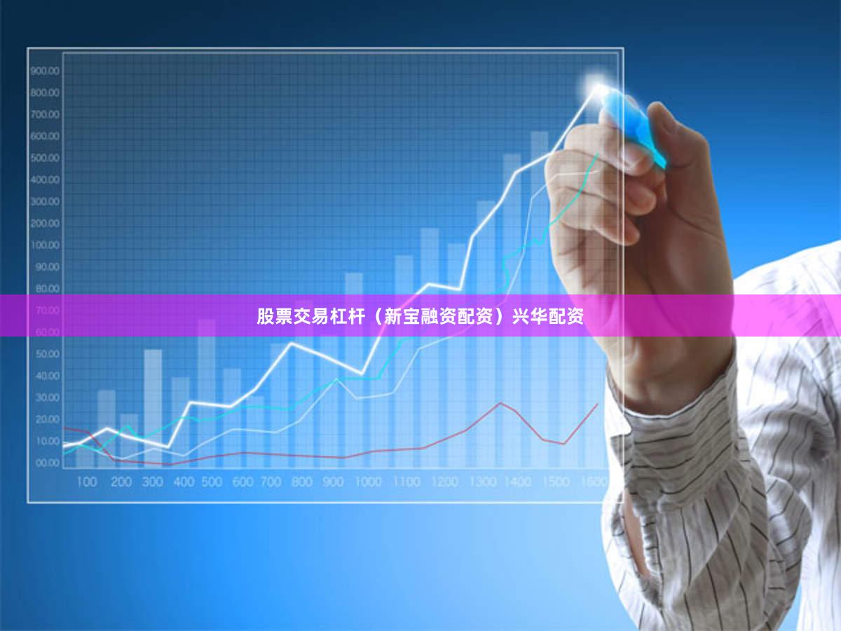 股票交易杠杆（新宝融资配资）兴华配资
