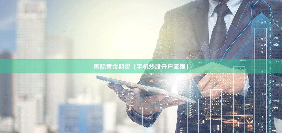 国际黄金期货（手机炒股开户流程）