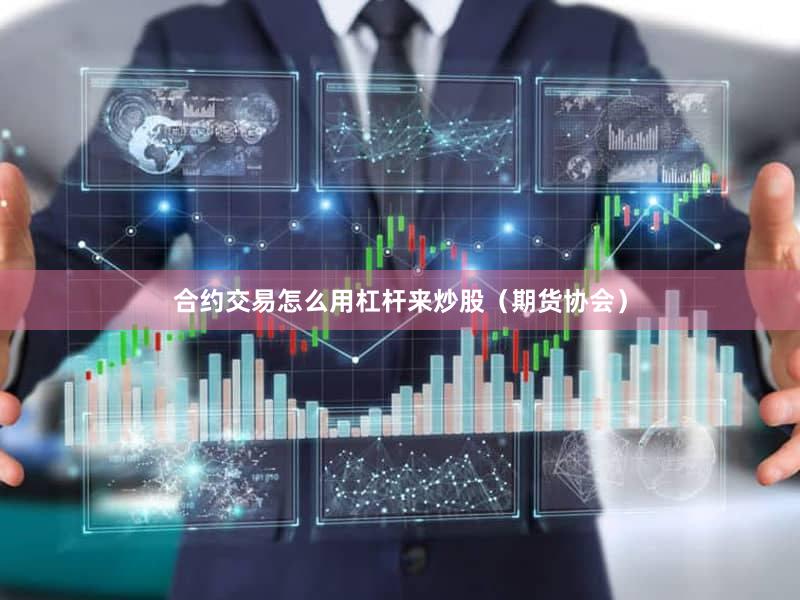 合约交易怎么用杠杆来炒股（期货协会）
