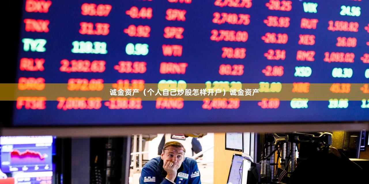 诚金资产（个人自己炒股怎样开户）诚金资产