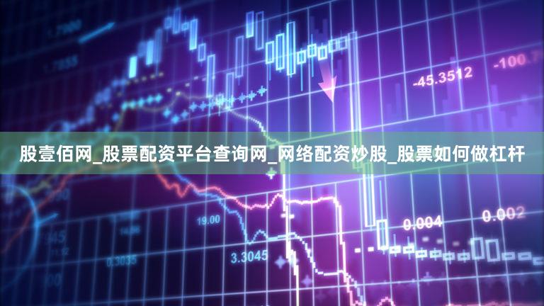 股壹佰网_股票配资平台查询网_网络配资炒股_股票如何做杠杆