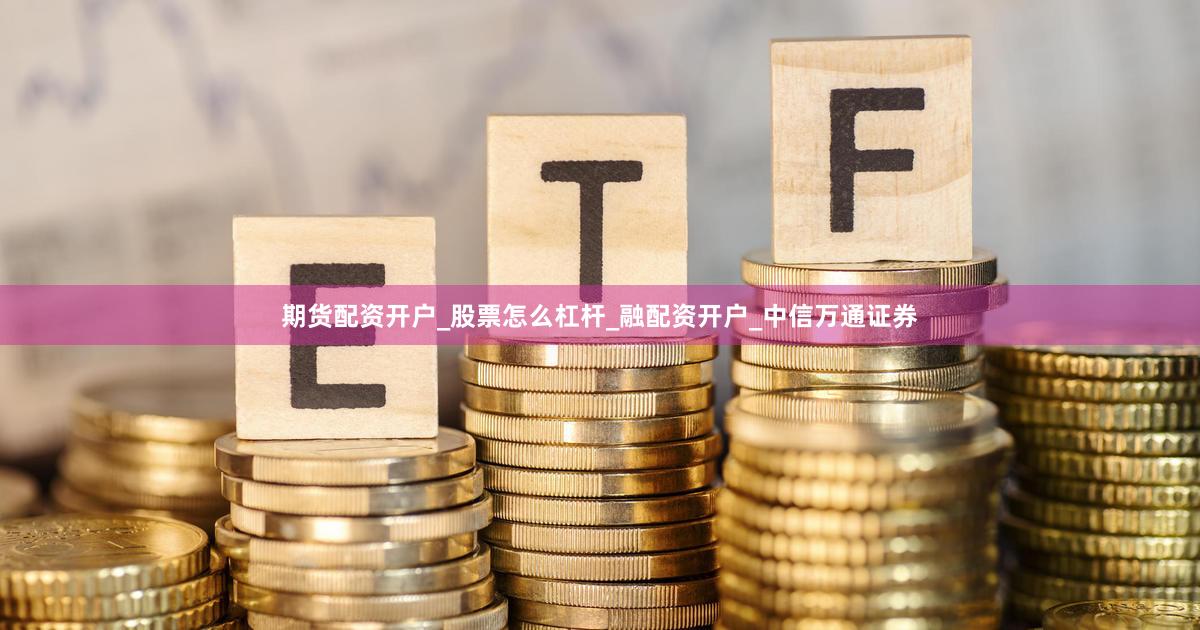 期货配资开户_股票怎么杠杆_融配资开户_中信万通证券