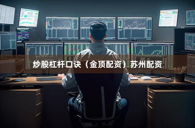 炒股杠杆口诀（金顶配资）苏州配资