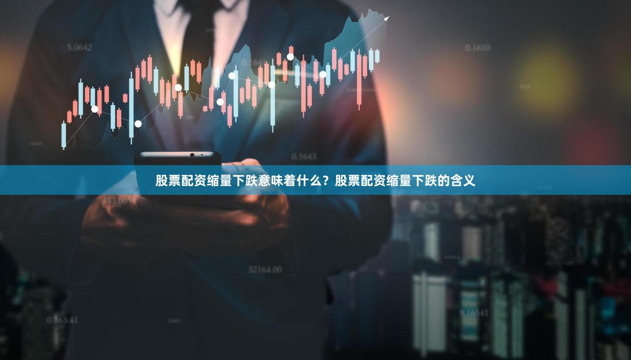 股票配资缩量下跌意味着什么？股票配资缩量下跌的含义