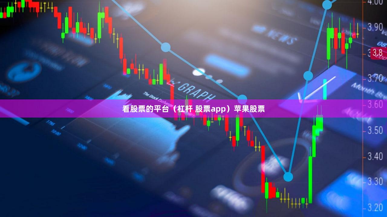 看股票的平台（杠杆 股票app）苹果股票