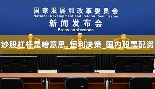 炒股杠杆是啥意思_恒利决策_国内股票配资