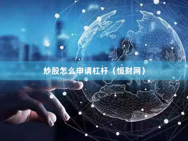 炒股怎么申请杠杆（恒财网）