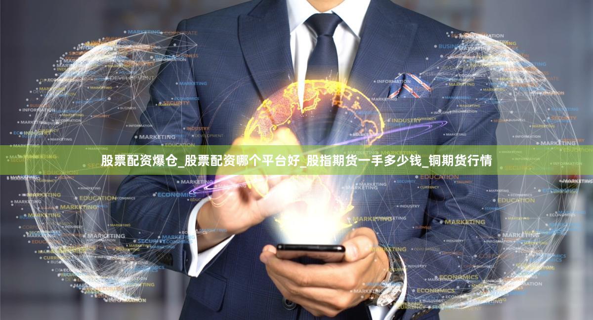 股票配资爆仓_股票配资哪个平台好_股指期货一手多少钱_铜期货行情
