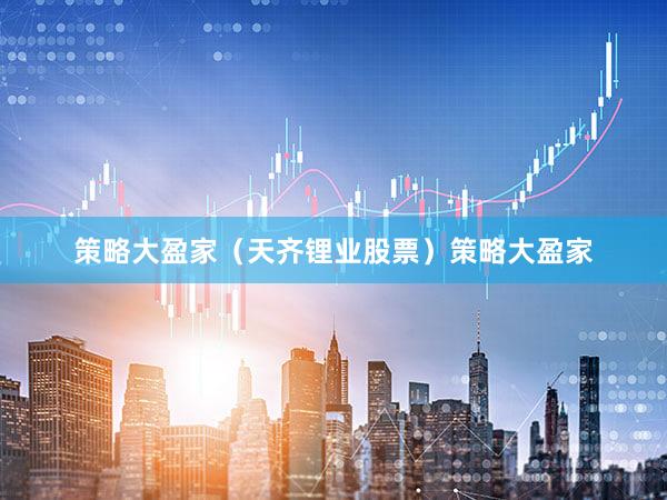 策略大盈家（天齐锂业股票）策略大盈家
