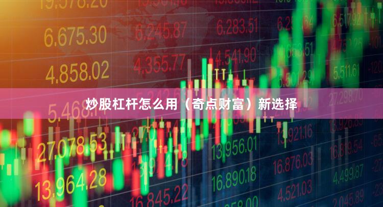 炒股杠杆怎么用（奇点财富）新选择