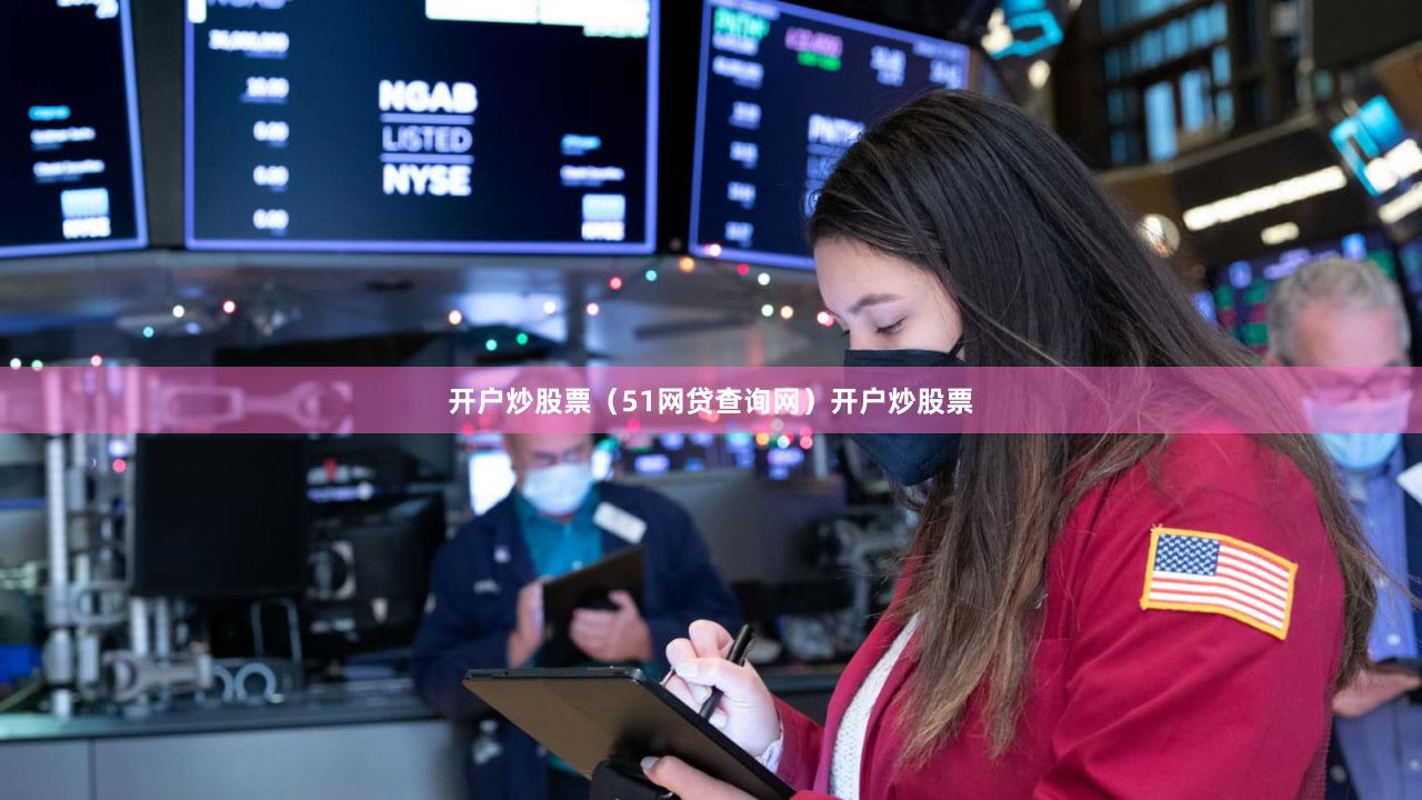 开户炒股票（51网贷查询网）开户炒股票