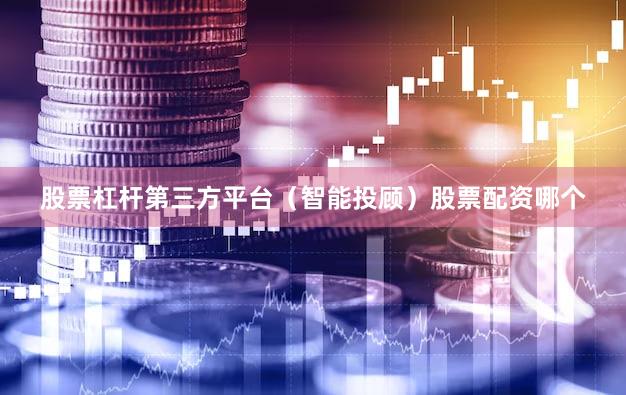 股票杠杆第三方平台（智能投顾）股票配资哪个