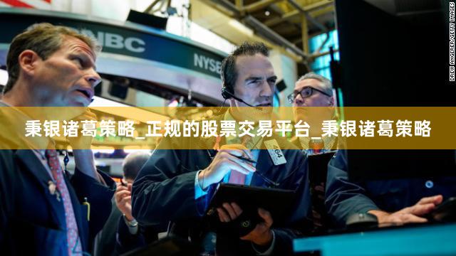 秉银诸葛策略_正规的股票交易平台_秉银诸葛策略